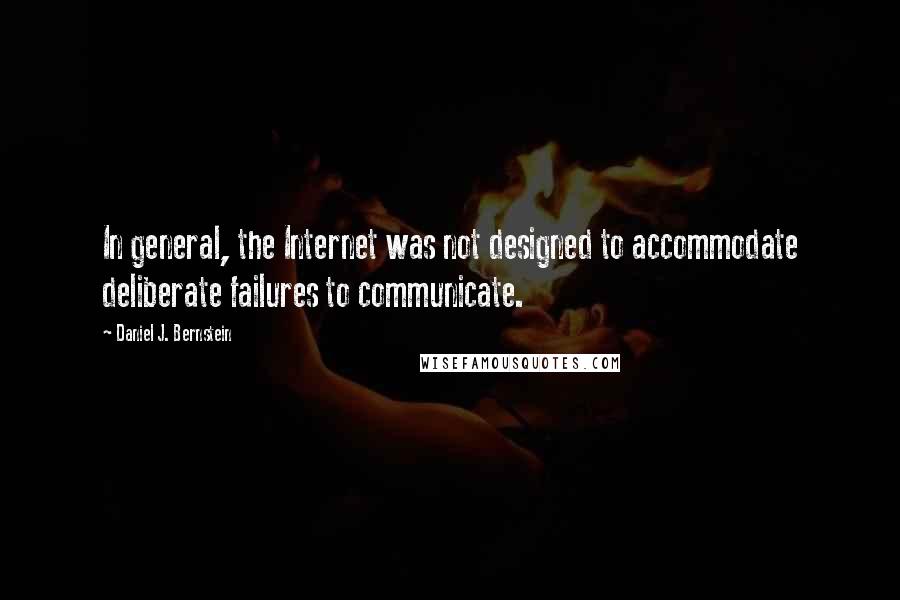 Daniel J. Bernstein Quotes: In general, the Internet was not designed to accommodate deliberate failures to communicate.