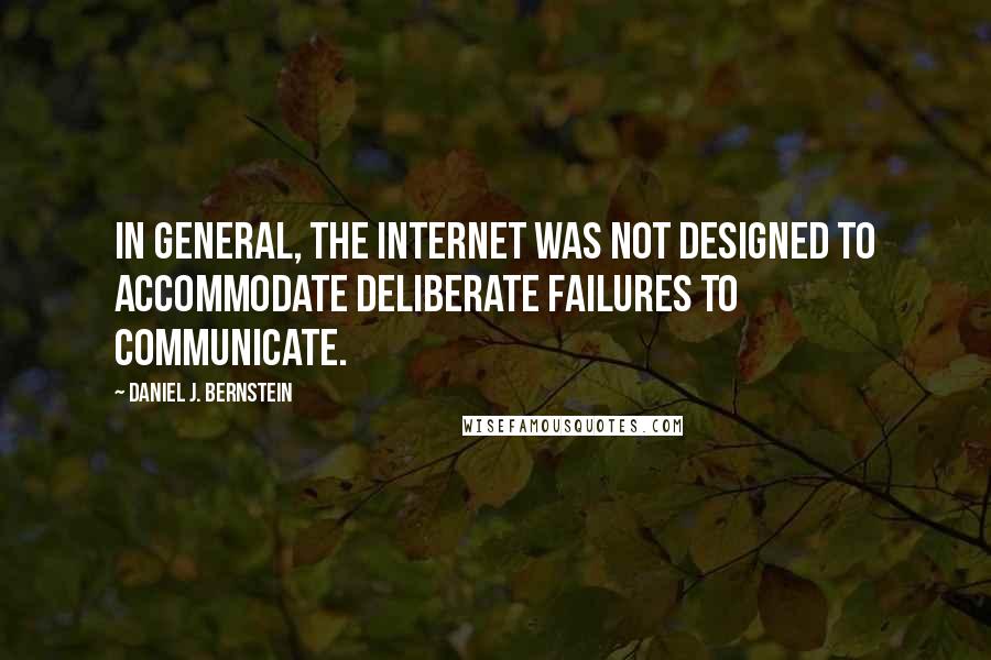 Daniel J. Bernstein Quotes: In general, the Internet was not designed to accommodate deliberate failures to communicate.