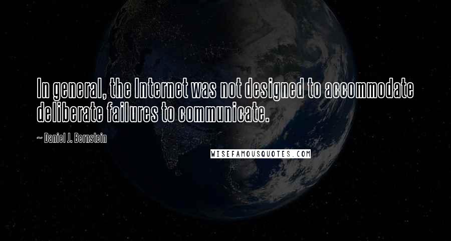 Daniel J. Bernstein Quotes: In general, the Internet was not designed to accommodate deliberate failures to communicate.