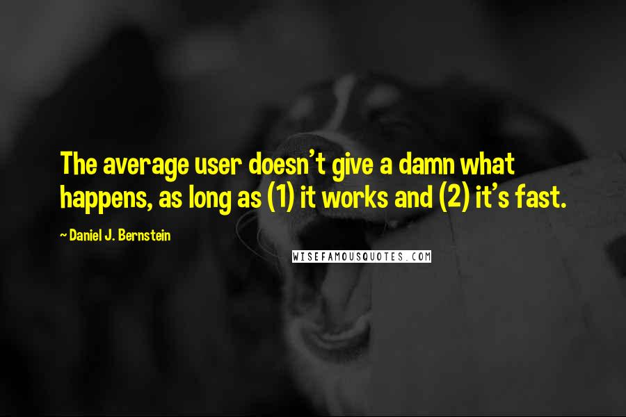 Daniel J. Bernstein Quotes: The average user doesn't give a damn what happens, as long as (1) it works and (2) it's fast.