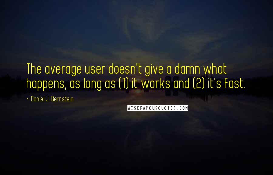 Daniel J. Bernstein Quotes: The average user doesn't give a damn what happens, as long as (1) it works and (2) it's fast.