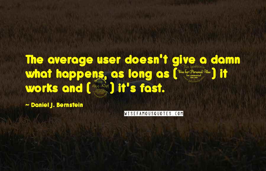 Daniel J. Bernstein Quotes: The average user doesn't give a damn what happens, as long as (1) it works and (2) it's fast.