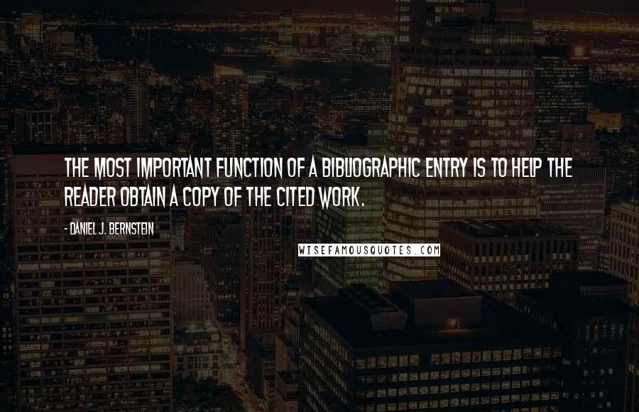 Daniel J. Bernstein Quotes: The most important function of a bibliographic entry is to help the reader obtain a copy of the cited work.