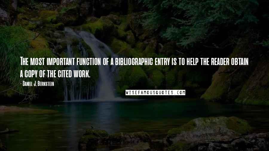 Daniel J. Bernstein Quotes: The most important function of a bibliographic entry is to help the reader obtain a copy of the cited work.