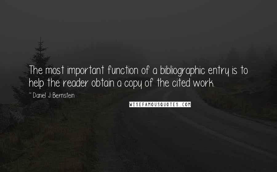 Daniel J. Bernstein Quotes: The most important function of a bibliographic entry is to help the reader obtain a copy of the cited work.