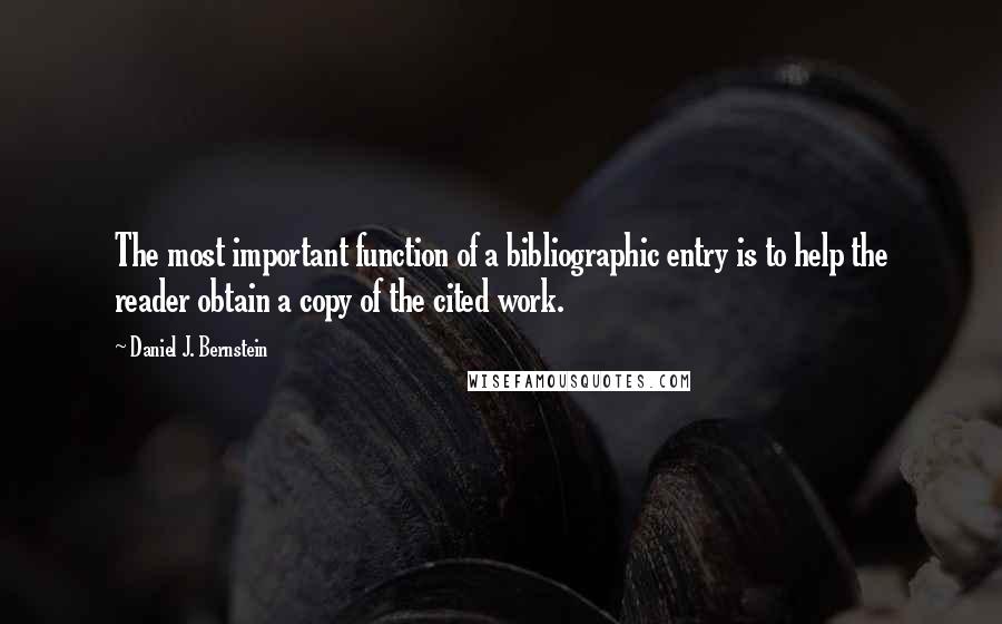 Daniel J. Bernstein Quotes: The most important function of a bibliographic entry is to help the reader obtain a copy of the cited work.