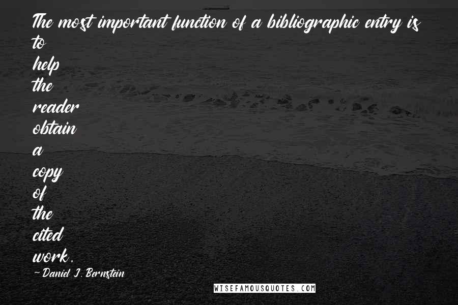 Daniel J. Bernstein Quotes: The most important function of a bibliographic entry is to help the reader obtain a copy of the cited work.