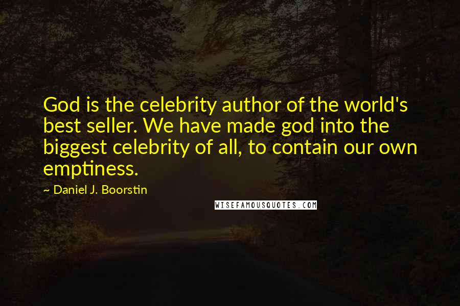 Daniel J. Boorstin Quotes: God is the celebrity author of the world's best seller. We have made god into the biggest celebrity of all, to contain our own emptiness.