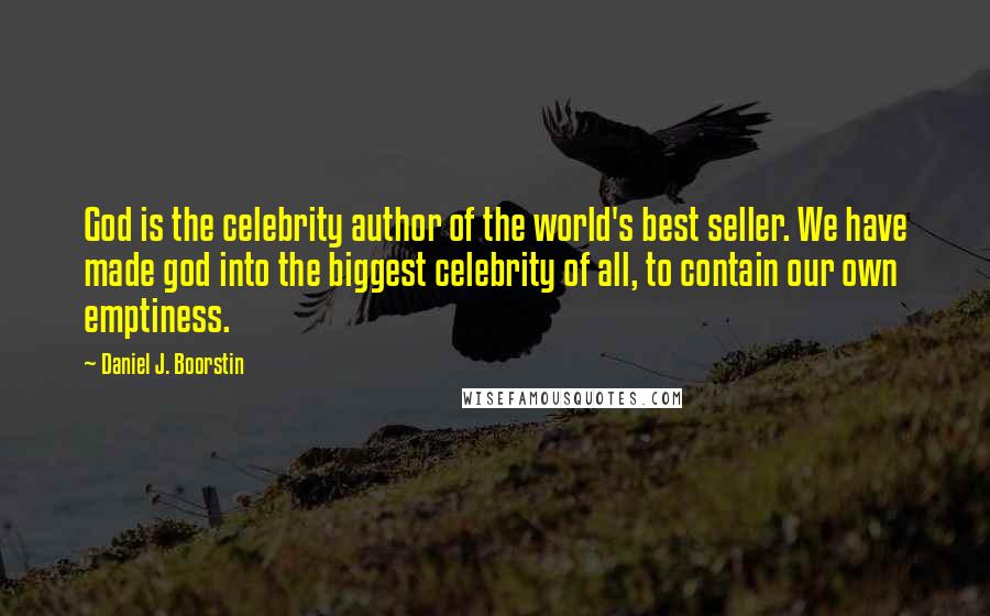 Daniel J. Boorstin Quotes: God is the celebrity author of the world's best seller. We have made god into the biggest celebrity of all, to contain our own emptiness.