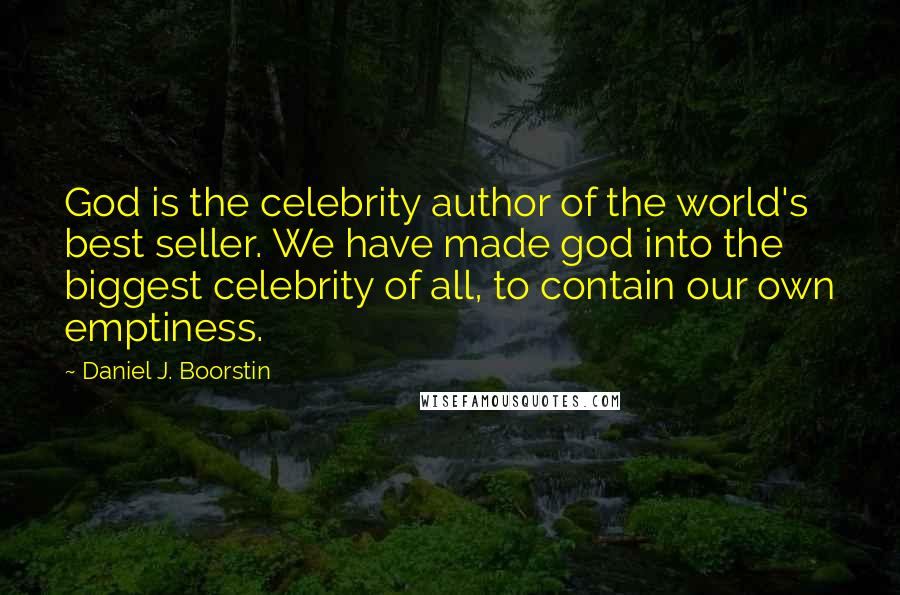 Daniel J. Boorstin Quotes: God is the celebrity author of the world's best seller. We have made god into the biggest celebrity of all, to contain our own emptiness.