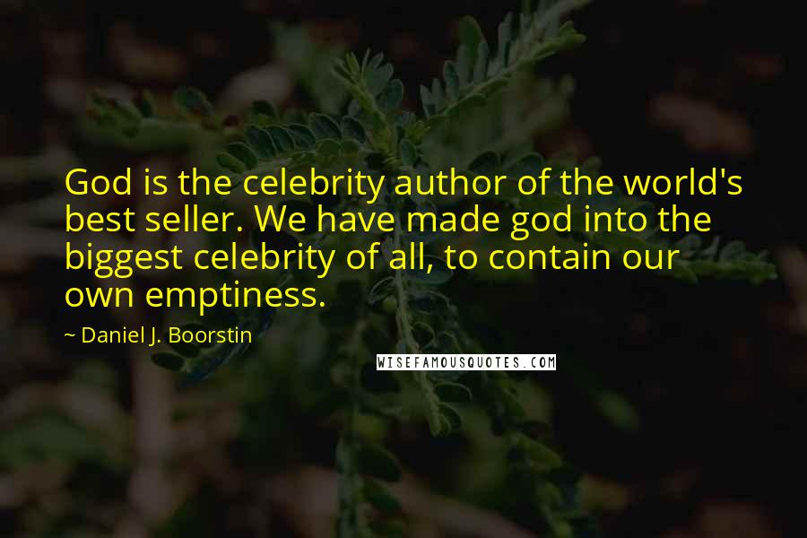 Daniel J. Boorstin Quotes: God is the celebrity author of the world's best seller. We have made god into the biggest celebrity of all, to contain our own emptiness.
