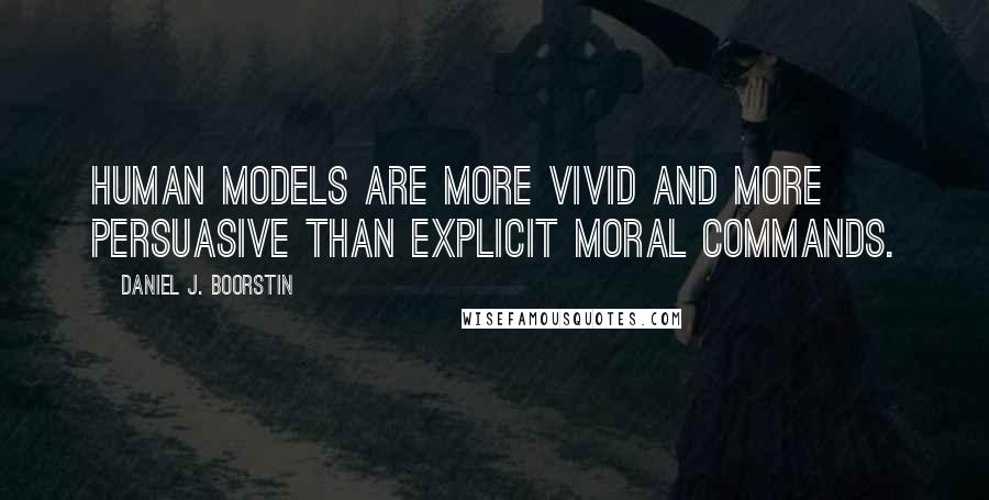 Daniel J. Boorstin Quotes: Human models are more vivid and more persuasive than explicit moral commands.