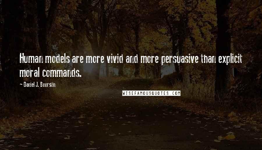 Daniel J. Boorstin Quotes: Human models are more vivid and more persuasive than explicit moral commands.