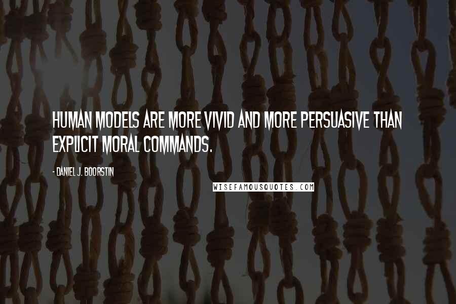 Daniel J. Boorstin Quotes: Human models are more vivid and more persuasive than explicit moral commands.