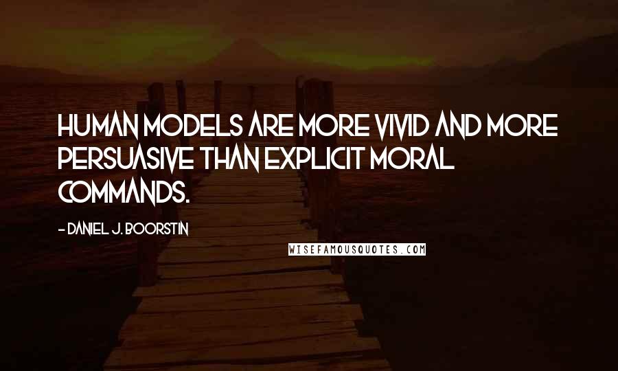 Daniel J. Boorstin Quotes: Human models are more vivid and more persuasive than explicit moral commands.