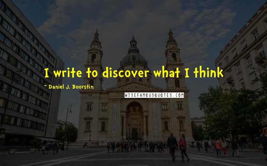 Daniel J. Boorstin Quotes: I write to discover what I think