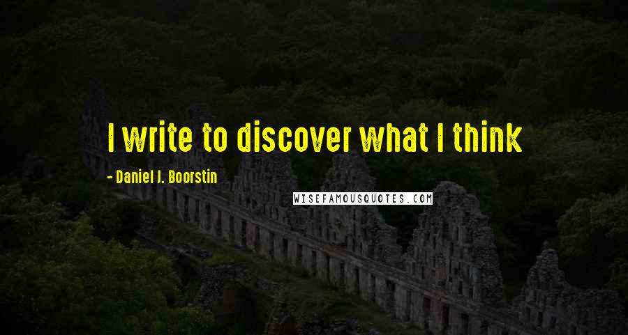Daniel J. Boorstin Quotes: I write to discover what I think