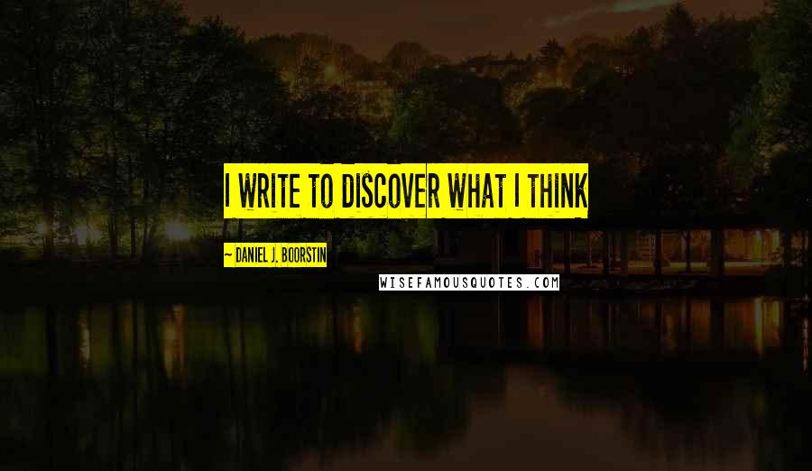 Daniel J. Boorstin Quotes: I write to discover what I think