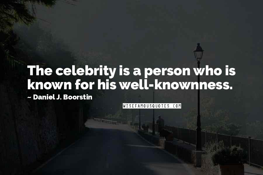Daniel J. Boorstin Quotes: The celebrity is a person who is known for his well-knownness.