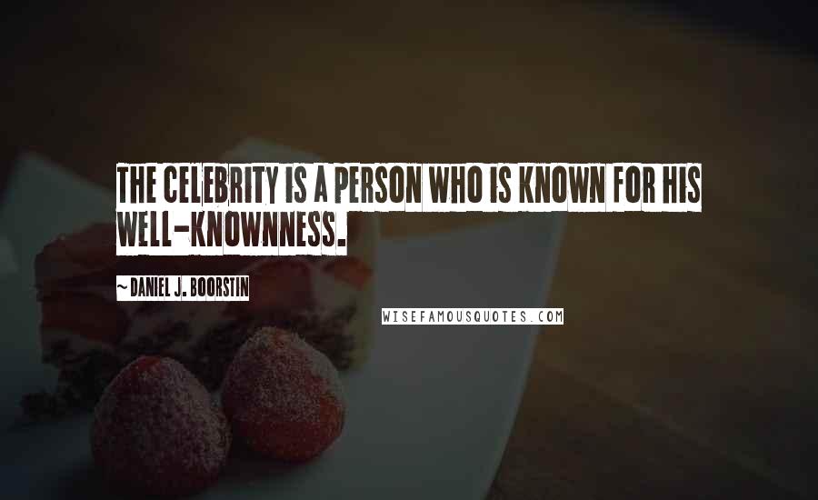 Daniel J. Boorstin Quotes: The celebrity is a person who is known for his well-knownness.
