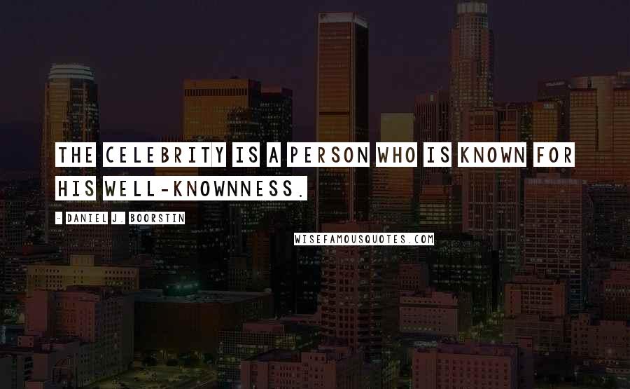 Daniel J. Boorstin Quotes: The celebrity is a person who is known for his well-knownness.