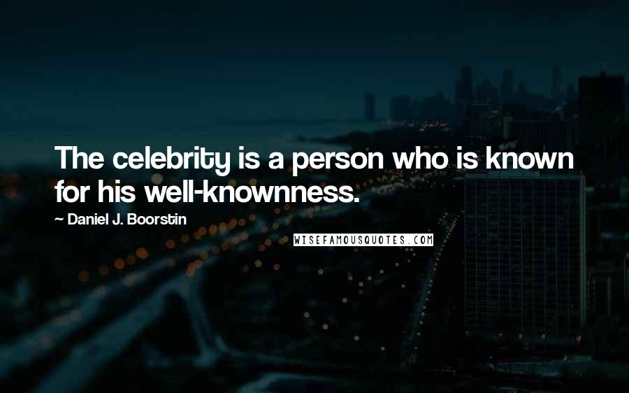 Daniel J. Boorstin Quotes: The celebrity is a person who is known for his well-knownness.
