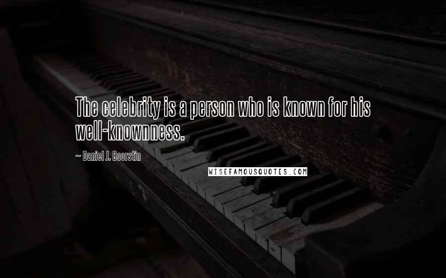 Daniel J. Boorstin Quotes: The celebrity is a person who is known for his well-knownness.