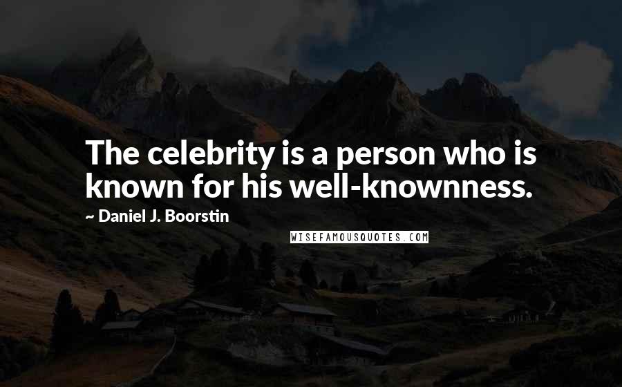 Daniel J. Boorstin Quotes: The celebrity is a person who is known for his well-knownness.