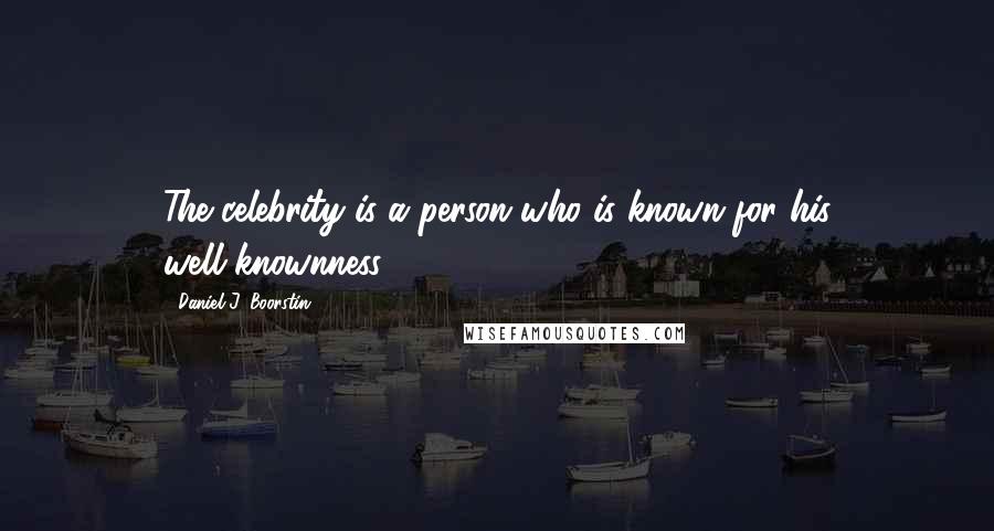Daniel J. Boorstin Quotes: The celebrity is a person who is known for his well-knownness.