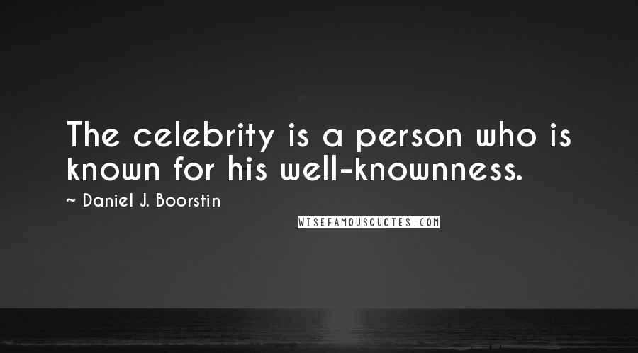 Daniel J. Boorstin Quotes: The celebrity is a person who is known for his well-knownness.