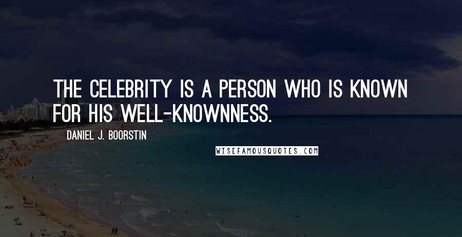 Daniel J. Boorstin Quotes: The celebrity is a person who is known for his well-knownness.