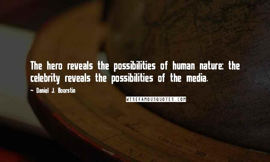 Daniel J. Boorstin Quotes: The hero reveals the possibilities of human nature; the celebrity reveals the possibilities of the media.