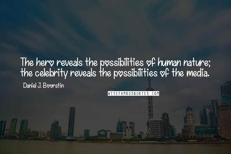 Daniel J. Boorstin Quotes: The hero reveals the possibilities of human nature; the celebrity reveals the possibilities of the media.