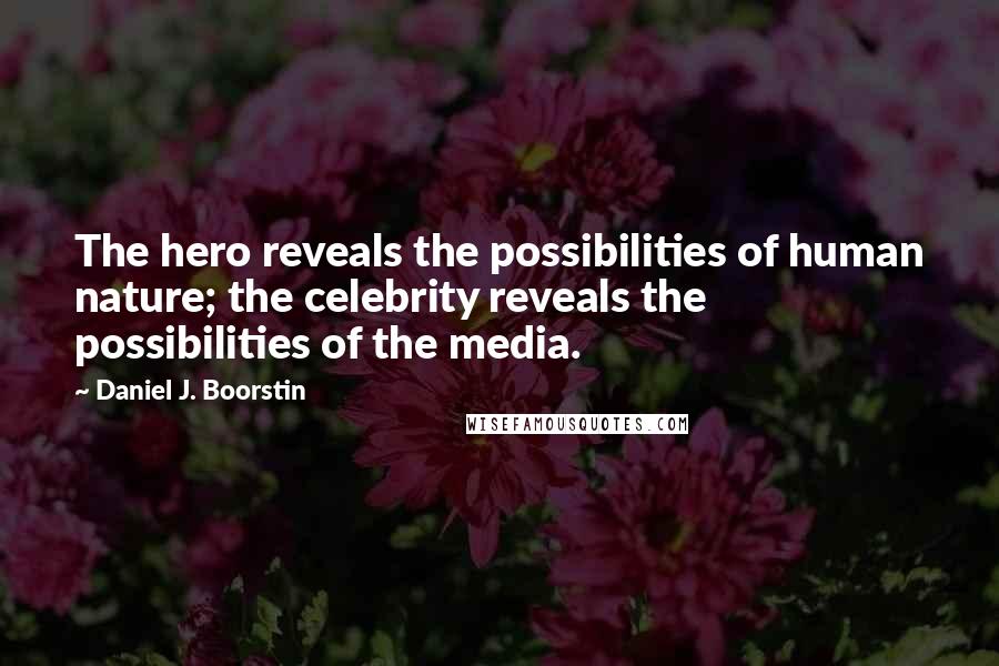 Daniel J. Boorstin Quotes: The hero reveals the possibilities of human nature; the celebrity reveals the possibilities of the media.