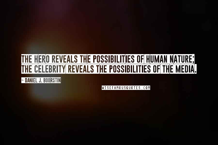 Daniel J. Boorstin Quotes: The hero reveals the possibilities of human nature; the celebrity reveals the possibilities of the media.