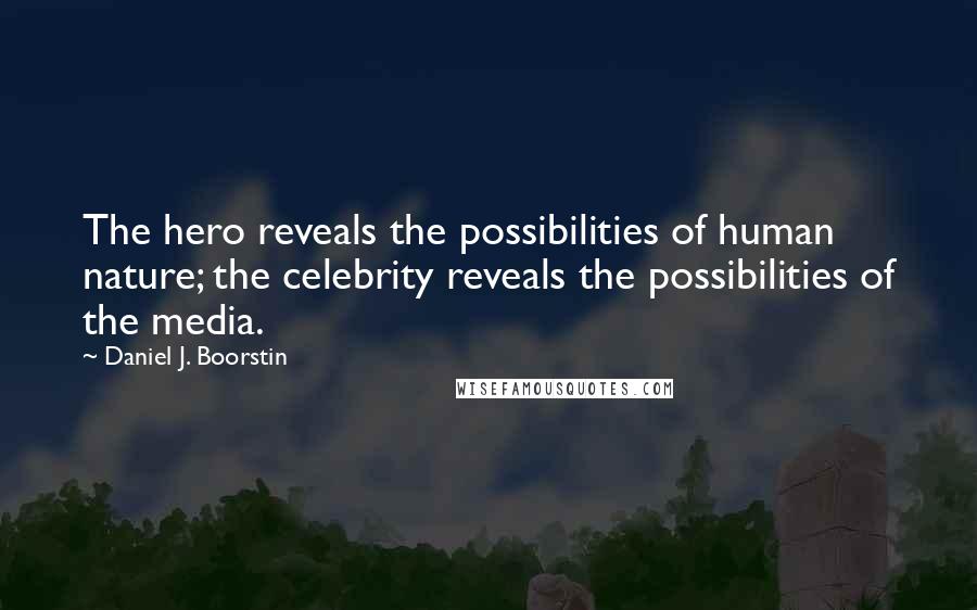 Daniel J. Boorstin Quotes: The hero reveals the possibilities of human nature; the celebrity reveals the possibilities of the media.