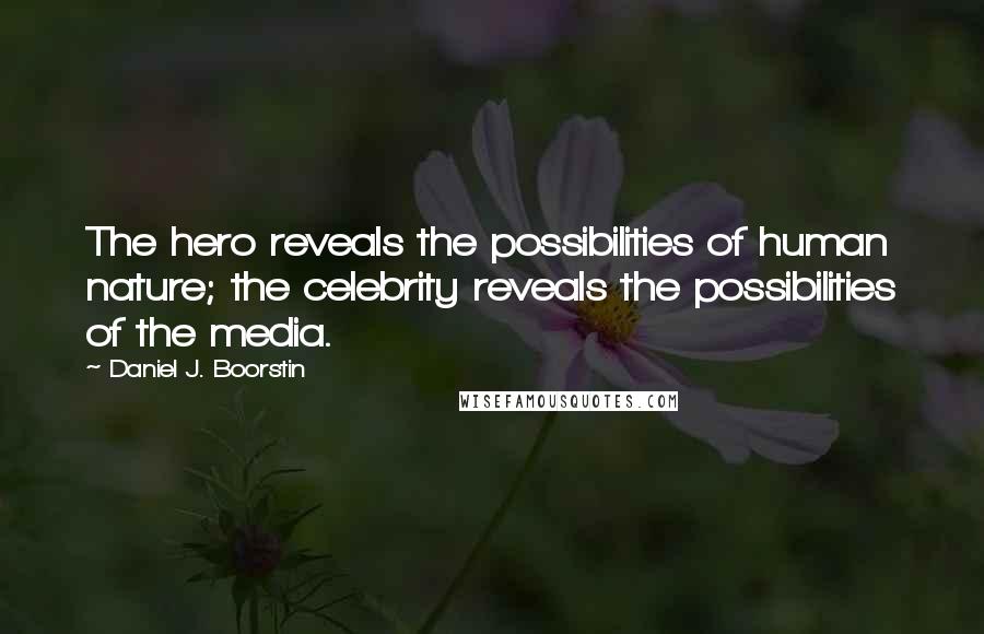 Daniel J. Boorstin Quotes: The hero reveals the possibilities of human nature; the celebrity reveals the possibilities of the media.