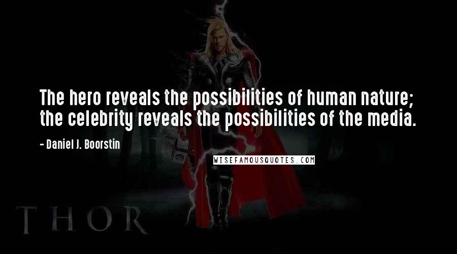 Daniel J. Boorstin Quotes: The hero reveals the possibilities of human nature; the celebrity reveals the possibilities of the media.