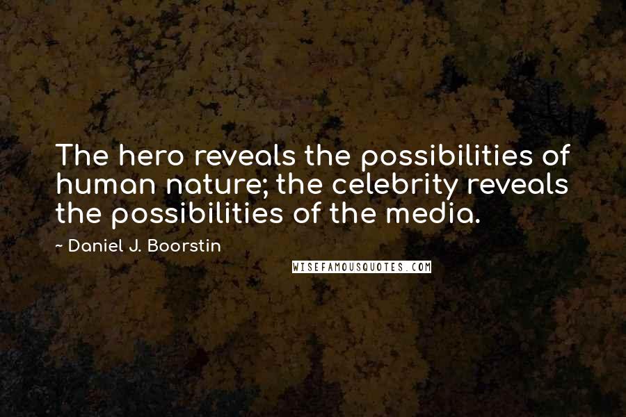 Daniel J. Boorstin Quotes: The hero reveals the possibilities of human nature; the celebrity reveals the possibilities of the media.