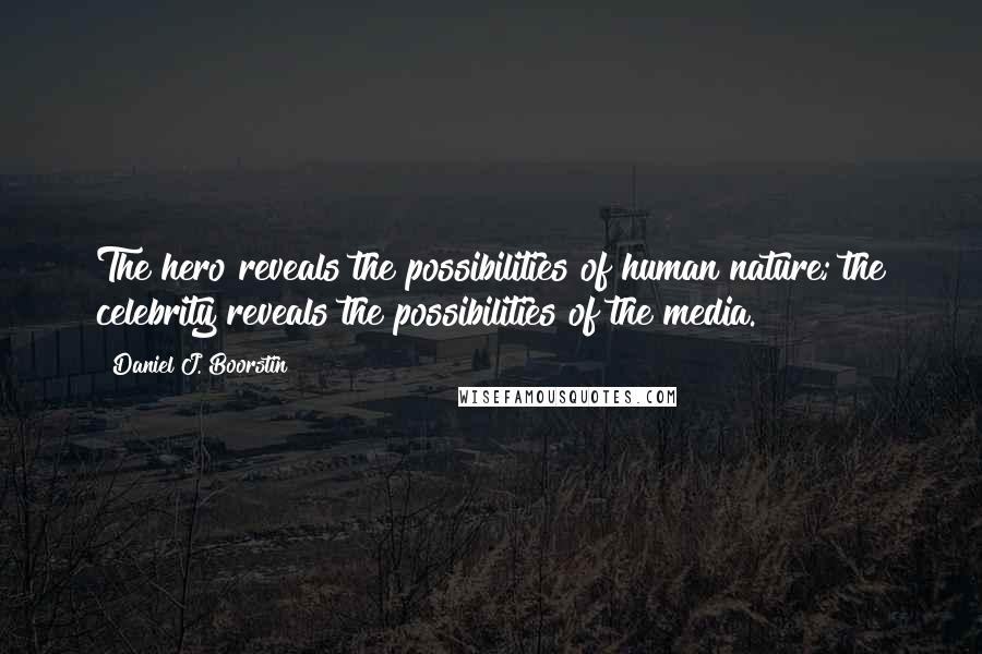 Daniel J. Boorstin Quotes: The hero reveals the possibilities of human nature; the celebrity reveals the possibilities of the media.