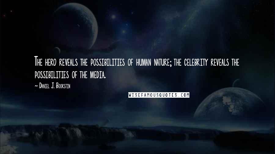 Daniel J. Boorstin Quotes: The hero reveals the possibilities of human nature; the celebrity reveals the possibilities of the media.