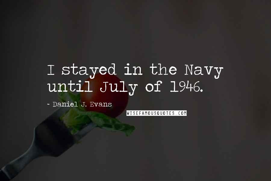 Daniel J. Evans Quotes: I stayed in the Navy until July of 1946.