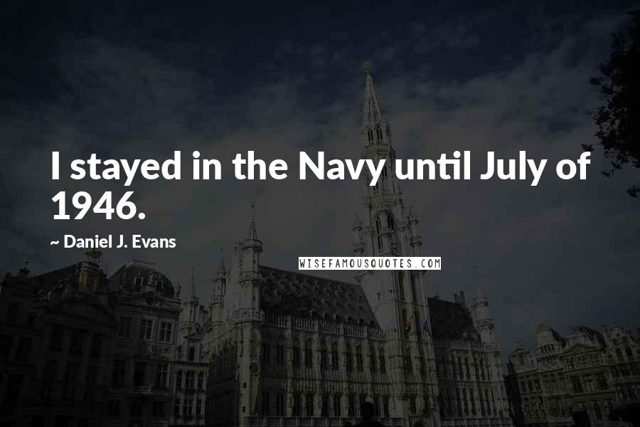 Daniel J. Evans Quotes: I stayed in the Navy until July of 1946.