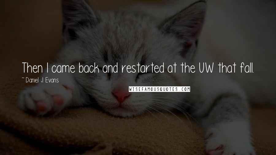 Daniel J. Evans Quotes: Then I came back and restarted at the UW that fall.