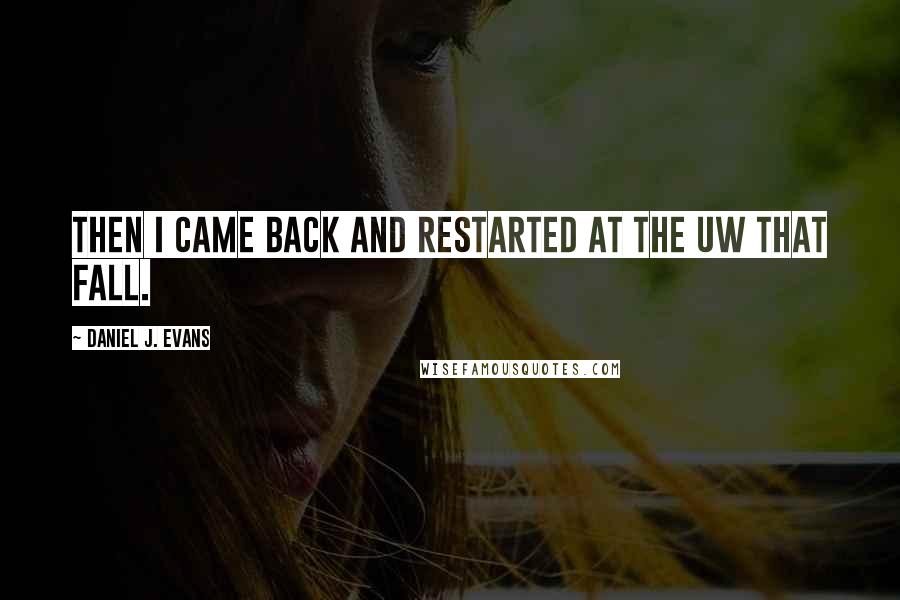 Daniel J. Evans Quotes: Then I came back and restarted at the UW that fall.