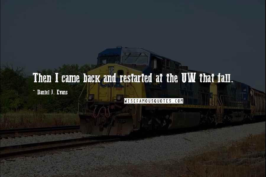 Daniel J. Evans Quotes: Then I came back and restarted at the UW that fall.