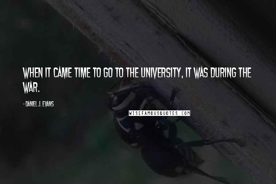 Daniel J. Evans Quotes: When it came time to go to the University, it was during the war.