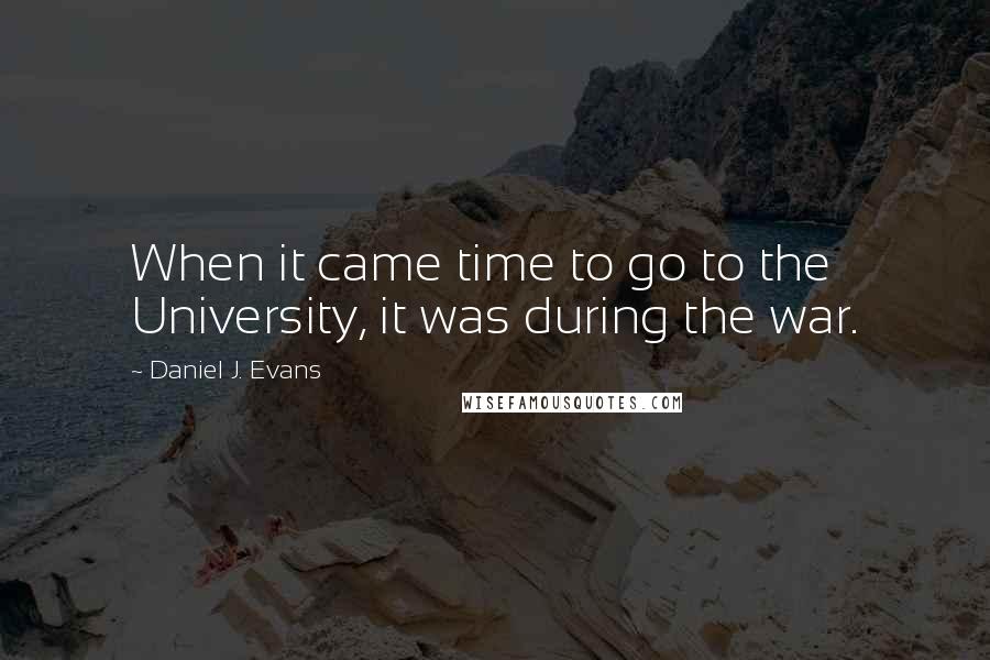 Daniel J. Evans Quotes: When it came time to go to the University, it was during the war.