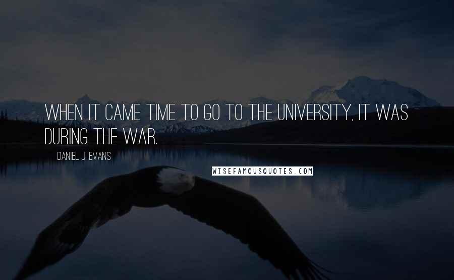 Daniel J. Evans Quotes: When it came time to go to the University, it was during the war.