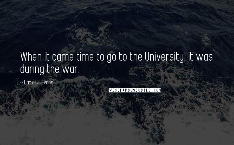 Daniel J. Evans Quotes: When it came time to go to the University, it was during the war.